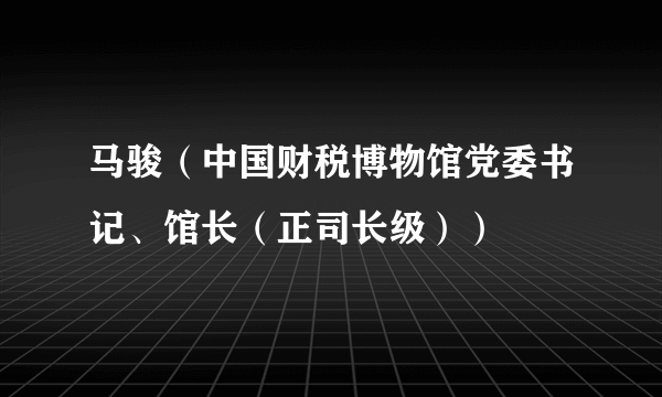 马骏（中国财税博物馆党委书记、馆长（正司长级））