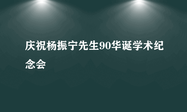 庆祝杨振宁先生90华诞学术纪念会