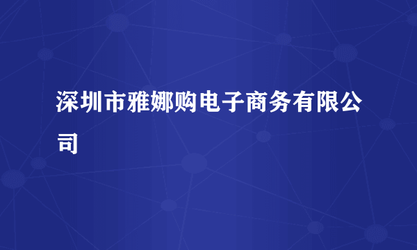 深圳市雅娜购电子商务有限公司