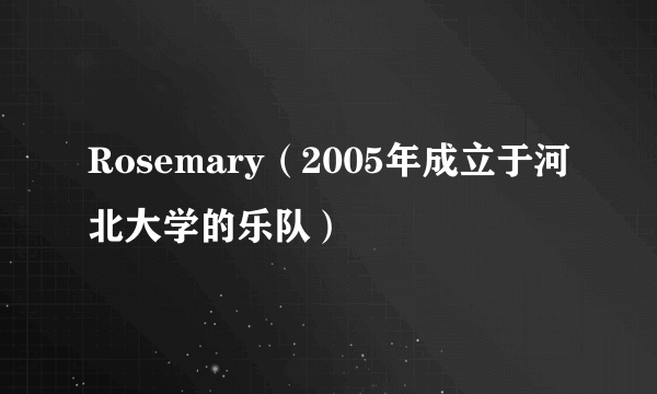 Rosemary（2005年成立于河北大学的乐队）