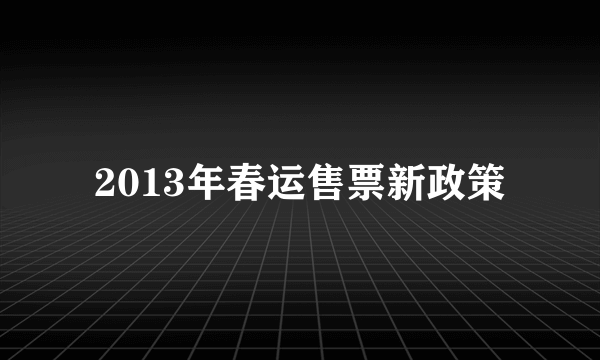 2013年春运售票新政策