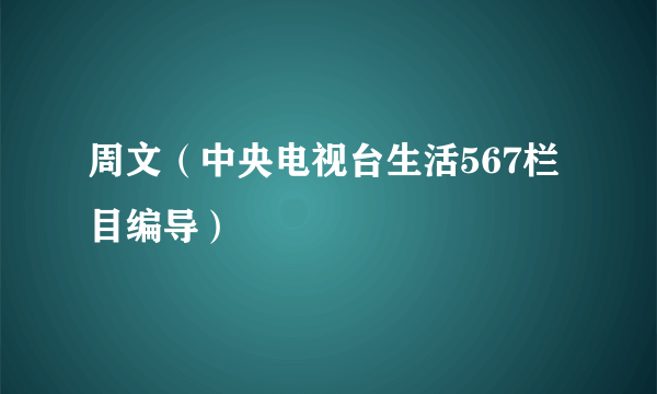 周文（中央电视台生活567栏目编导）