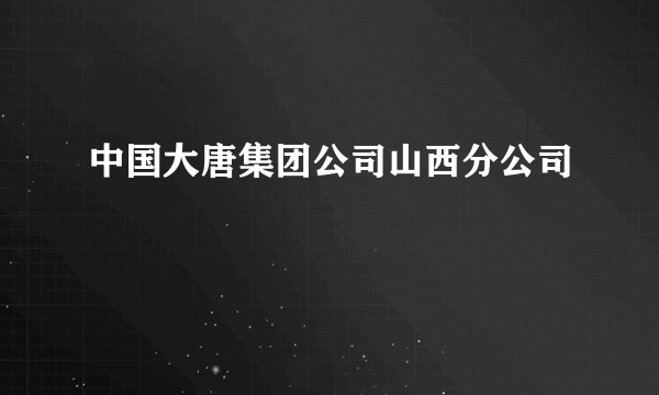 中国大唐集团公司山西分公司