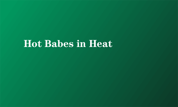 Hot Babes in Heat