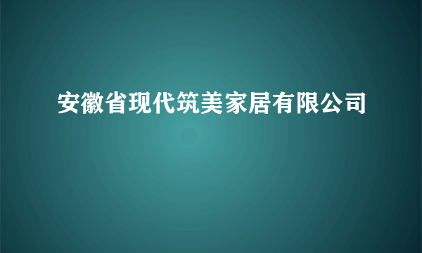 安徽省现代筑美家居有限公司