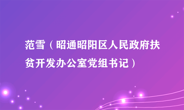 范雪（昭通昭阳区人民政府扶贫开发办公室党组书记）