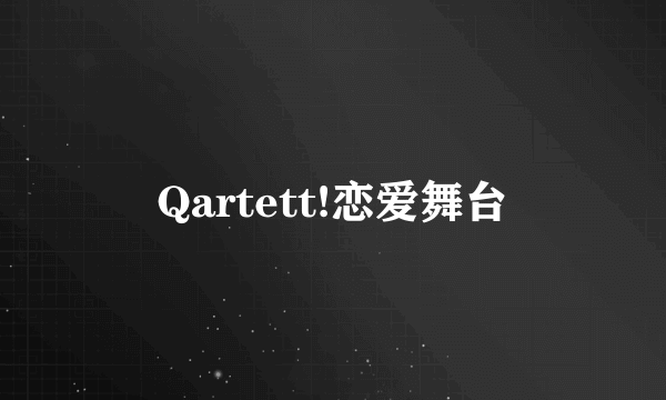 Qartett!恋爱舞台