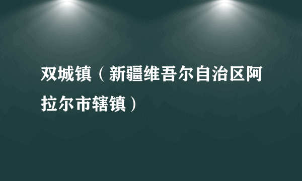 双城镇（新疆维吾尔自治区阿拉尔市辖镇）