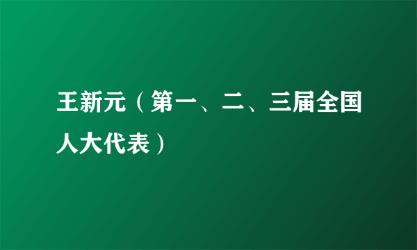 王新元（第一、二、三届全国人大代表）