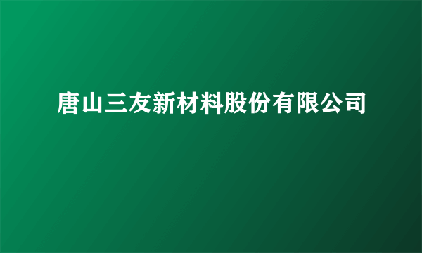 唐山三友新材料股份有限公司