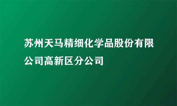 苏州天马精细化学品股份有限公司高新区分公司