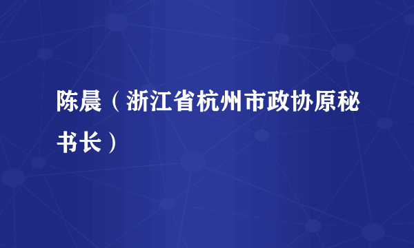 陈晨（浙江省杭州市政协原秘书长）