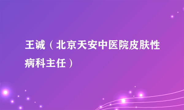 王诚（北京天安中医院皮肤性病科主任）