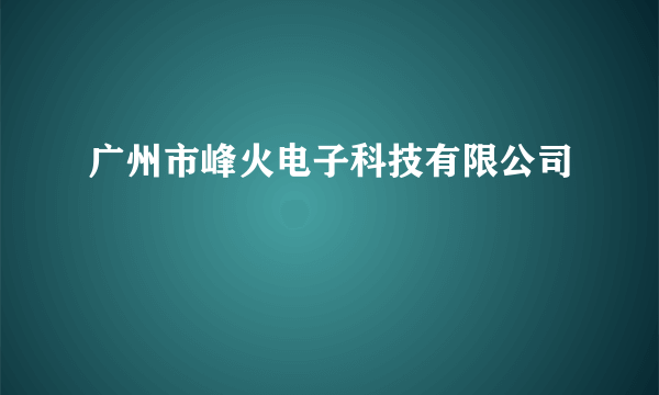 广州市峰火电子科技有限公司