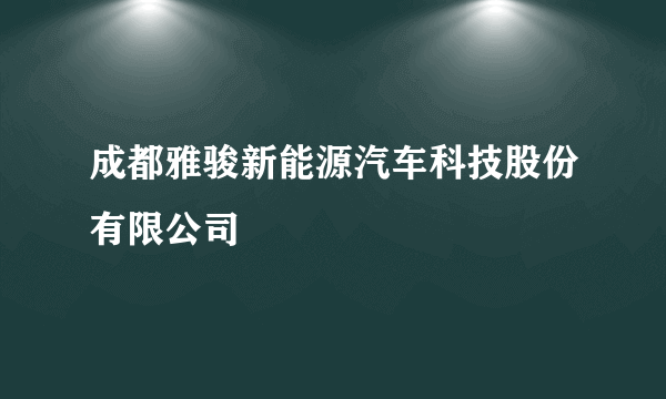 成都雅骏新能源汽车科技股份有限公司