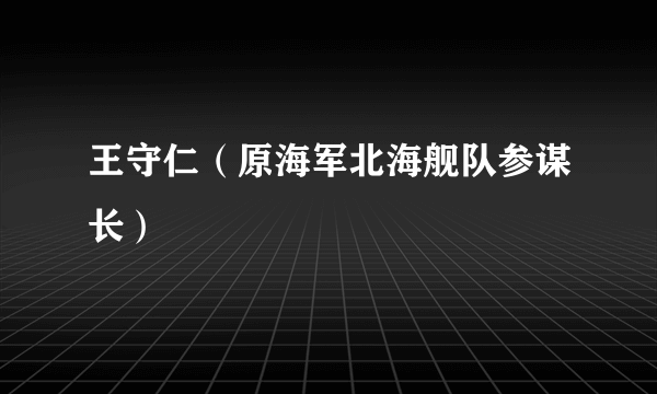 王守仁（原海军北海舰队参谋长）