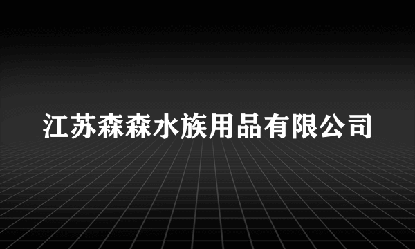 江苏森森水族用品有限公司