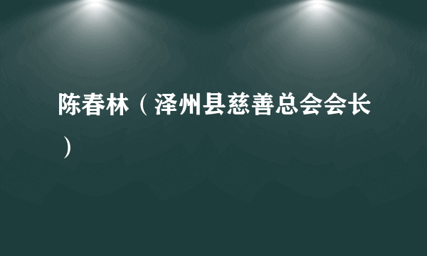 陈春林（泽州县慈善总会会长）