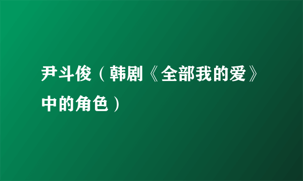 尹斗俊（韩剧《全部我的爱》中的角色）