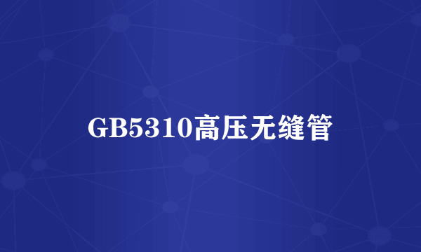 GB5310高压无缝管