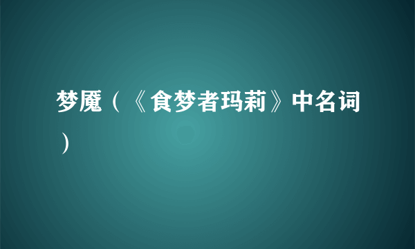 梦魇（《食梦者玛莉》中名词）