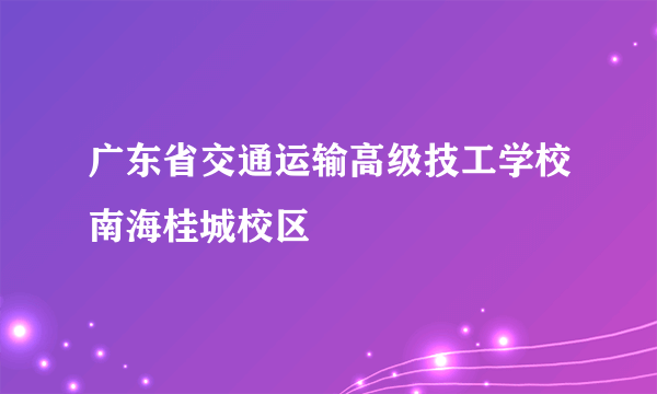 广东省交通运输高级技工学校南海桂城校区