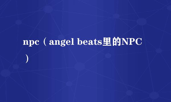 npc（angel beats里的NPC）