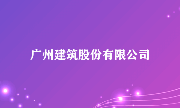 广州建筑股份有限公司