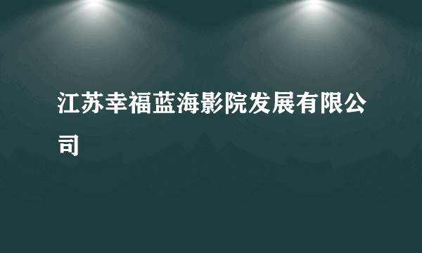 江苏幸福蓝海影院发展有限公司