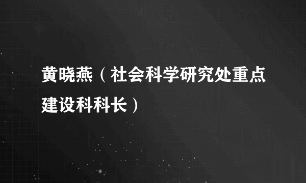 黄晓燕（社会科学研究处重点建设科科长）