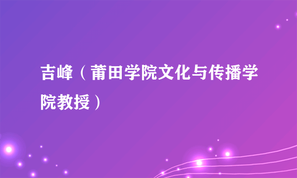 吉峰（莆田学院文化与传播学院教授）