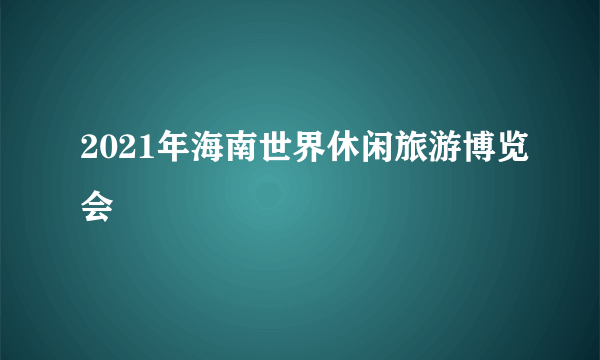 2021年海南世界休闲旅游博览会