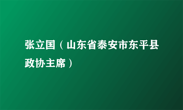 张立国（山东省泰安市东平县政协主席）