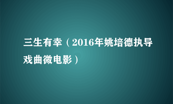 三生有幸（2016年姚培德执导戏曲微电影）