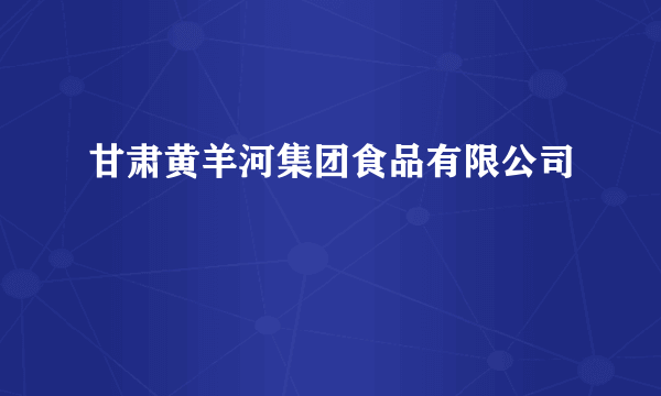 甘肃黄羊河集团食品有限公司