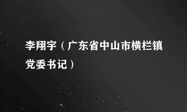 李翔宇（广东省中山市横栏镇党委书记）