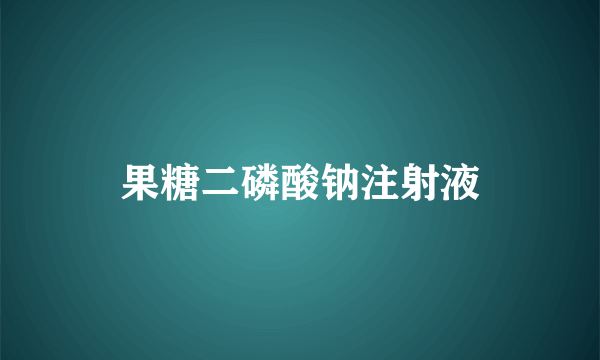 果糖二磷酸钠注射液