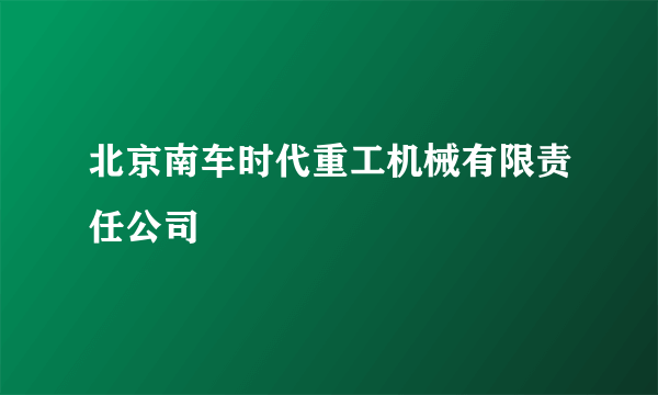 北京南车时代重工机械有限责任公司