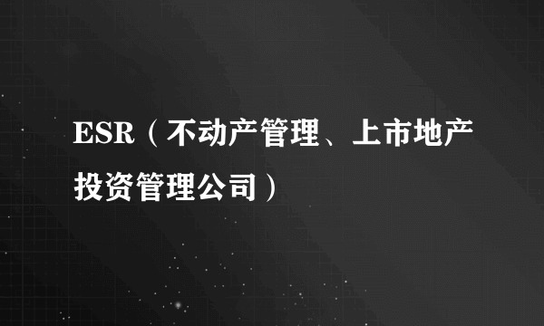 ESR（不动产管理、上市地产投资管理公司）