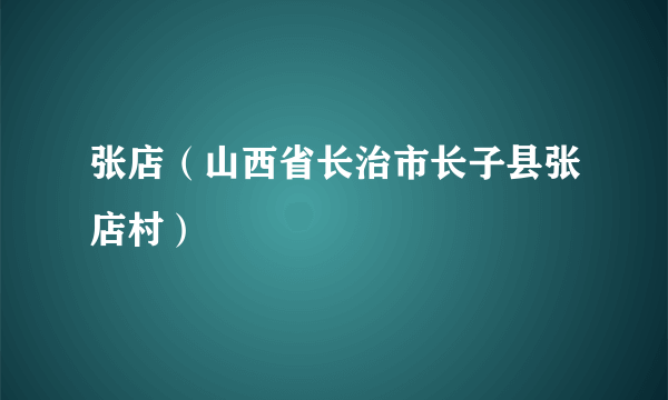 张店（山西省长治市长子县张店村）