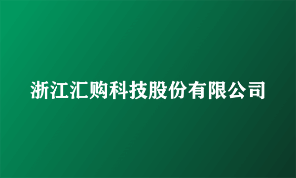 浙江汇购科技股份有限公司