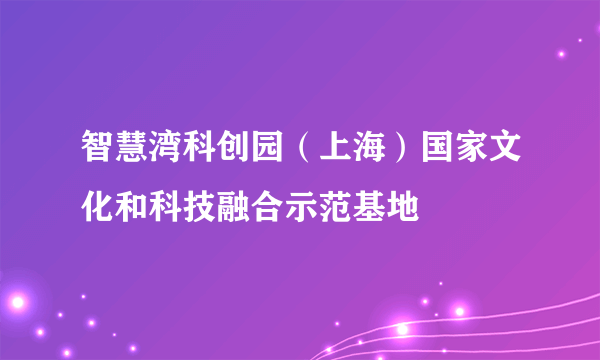 智慧湾科创园（上海）国家文化和科技融合示范基地