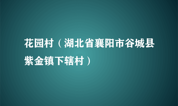 花园村（湖北省襄阳市谷城县紫金镇下辖村）