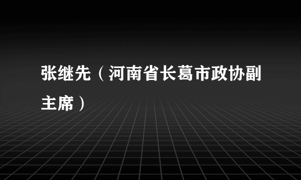 张继先（河南省长葛市政协副主席）