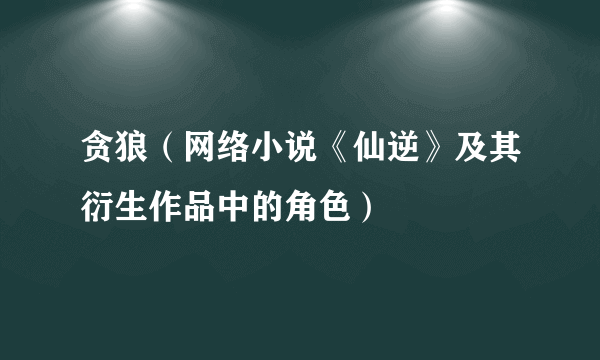 贪狼（网络小说《仙逆》及其衍生作品中的角色）