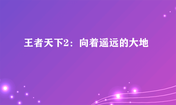 王者天下2：向着遥远的大地