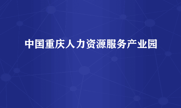 中国重庆人力资源服务产业园