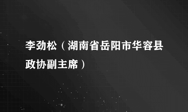 李劲松（湖南省岳阳市华容县政协副主席）