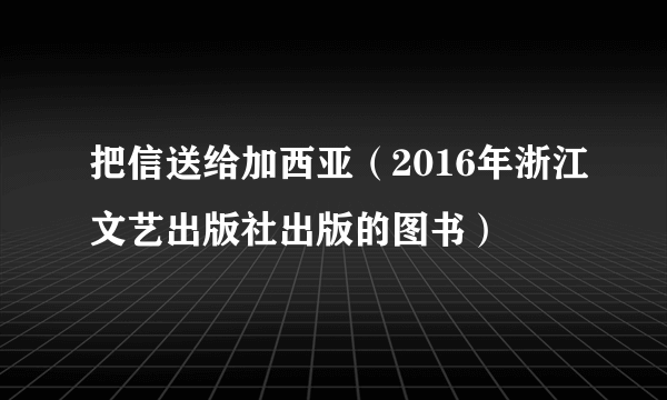 把信送给加西亚（2016年浙江文艺出版社出版的图书）