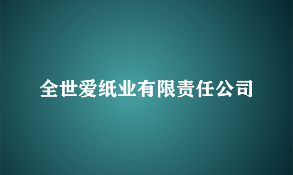 全世爱纸业有限责任公司